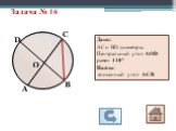 Задача № 16. Дано: АС и ВD диаметры. Центральный угол АОD равен 110° Найти: вписанный угол АСВ