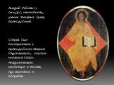Андрей Рублев (+ ок.1430), иконописец, ученик Феофана Грека, преподобный. Сперва был послушником у преподобного Никона Радонежского, а потом иноком в Спасо-Андрониковом монастыре в Москве, где скончался и погребен.