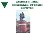 Памятник «Первым комсомольцам-строителям Магнитки»