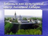 Тобольск как культурный центр Западной Сибири.