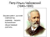 Петр Ильич Чайковский (1840–1893). Выдающийся русский композитор, дирижёр, педагог, музыкально-общественный деятель.