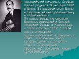 Австрийский писатель. Стефан Цвейг родился 28 ноября 1881 в Вене. В университетах Вены и Берлина изучал романистику и германистику. Путешествовал по странам Европы, Северной и Южной Америки, бывал в Индокитае, в 1928 посетил СССР. С 1934 жил в эмиграции, преимущественно в Лондоне, с 1941 - в Бразили