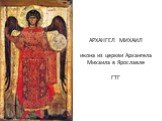 АРХАНГЕЛ МИХАИЛ икона из церкви Архангела Михаила в Ярославле ГТГ