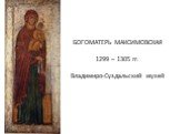 БОГОМАТЕРЬ МАКСИМОВСКАЯ 1299 – 1305 гг. Владимиро-Суздальский музей