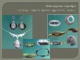Ювелирное серебро – кольца, серьги, броши, браслеты, колье;