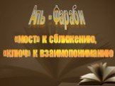 «мост» к сближению, «ключ» к взаимопониманию. Аль - Фараби