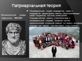 Патриархальная теория государства, видит в государстве разросшуюся семью, также опекающую своих подданных, как отец своих детей. Государственная власть, в соответствии с патриархальной теорией, является как бы продолжателем отцовской власти, т.е. власть монарха, государя для народа - это как власть 