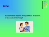 Цель: Закрепляем знания по правилам оказания медицинской помощи.