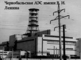Чернобыльская АЭС имени В. И. Ленина