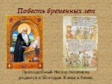 Повесть временных лет. Преподобный Нестор Летописец родился в 50-х годах XI века в Киеве.