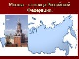 Москва – столица Российской Федерации.