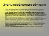 Этапы проблемного обучения. I этап - постановка педагогической проблемной ситуации, направление учащихся на восприятие ее проявления, организация появления у ребенка вопроса, необходимости реакции на внешние раздражители. II этап - перевод педагогически организованной проблемной ситуации в психологи