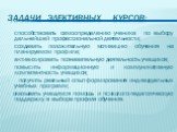 Задачи элективных курсов: способствовать самоопределению ученика по выбору дальнейшей профессиональной деятельности; создавать положительную мотивацию обучения на планируемом профиле; активизировать познавательную деятельность учащихся; повысить информационную и коммуникативную компетентность учащих