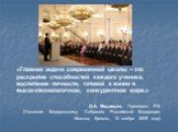 «Главная задача современной школы – это раскрытие способностей каждого ученика, воспитание личности, готовой к жизни в высокотехнологичном, конкурентном мире.» Д.А. Медведев, Президент РФ (Послание Федеральному Собранию Российской Федерации; Москва, Кремль, 12 ноября 2009 года)