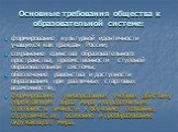 Основные требования общества к образовательной системе: формирование культурной идентичности учащихся как граждан России; сохранение единства образовательного пространства, преемственности ступеней образовательной системы; обеспечение равенства и доступности образования при различных стартовых возмо