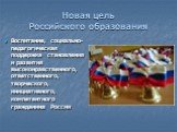 Новая цель Российского образования. Воспитание, социально-педагогическая поддержка становления и развития высоконравственного, ответственного, творческого, инициативного, компетентного гражданина России