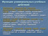 Функции универсальных учебных действий. обеспечение возможностей учащегося самостоятельно осуществлять деятельность учения, ставить учебные задачи, использовать необходимые средства и способы для их достижения, контролировать и оценивать процесс и результаты деятельности; создание условий для развит