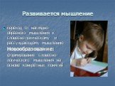 Развивается мышление. переход от наглядно-образного мышления к словесно-логическому и рассуждающему мышлению Новообразование: формирование словесно-логического мышления на основе конкретных понятий