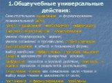 1.Общеучебные универсальные действия: Самостоятельное выделение и формулирование познавательной цели; поиск и выделение необходимой информации; знаково-символические моделирование умение структурировать знания; умение осознанно и произвольно строить речевое высказывание в устной и письменной форме; 