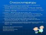 Список литературы. 1. Ахутина Т.В. Здоровьесберегающие технологии обучения: индивидуально-ориентированный подход// Школа здоровья. 2005. 2.. Белая К.Ю. Формирование основ безопасности у дошкольников. Пособие для педагогов, дошкольных учреждений и родителей. – М.: Мозаика - синтез, 2013. 3. Голицина 