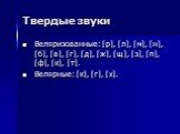 Твердые звуки. Веляризованные: [р], [л], [м], [н], [б], [в], [г], [д], [ж], [щ], [з], [п], [ф], [к], [т]. Велярные: [к], [г], [х].