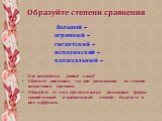 большой – огромный – гигантский – исполинский – колоссальный – Как называются данные слова? Обратите внимание, что они расположены по степени возрастания признака. Образуйте от этих прилагательных возможные формы сравнительной и превосходной степени. Выделите в них суффиксы.