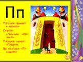 Пп. Петушок пришёл к воротам. Сторожа спросили: «Кто там?» Петушок сказал: «Глядите, Вы на букве «П» сидите!»