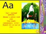 Аа. Аист – знатный рыболов, Держит в клюве свой улов. Над водой, склонившись, встал – Буквой «А» на миг он стал.
