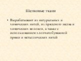 Шелковые ткани. Вырабатывают из натуральных и химических нитей, из пряденого шелка и химических волокон, а также с использованием хлопчатобумажной пряжи и металлических нитей