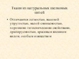 Ткани из натуральных шелковых нитей. Отличаются легкостью, высокой упругостью, малой сминаемостью, хорошими гигиеническими свойствами, драпируемостью, красивым внешним видом, особым изяществом