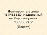 Если прочитать слово "STRESSED“ (подавленный) наоборот получится: "DESSERTS" (Десерт)