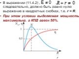 В выражении (11.4.2) , , следовательно, должно быть равно нулю выражение в квадратных скобках, т.е. r = R. При этом условии выделяемая мощность максимальна, а КПД равен 50%.