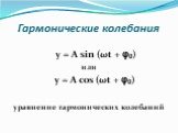 Гармонические колебания. y = A sin (ωt + φ0) или y = A cos (ωt + φ0) уравнение гармонических колебаний