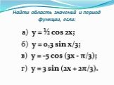 Найти область значений и период функции, если: б) y = 0,3 sin x/3; а) y = ½ cos 2x; в) y = -5 cos (3x - π/3); г) y = 3 sin (2x + 2π/3).