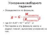 Определяется по формуле: где G ≈ 6,67 • 10-11 м2/с2 ∙ кг Поставляя в эту формулу массу и радиус планет, вычислим ускорение на них.