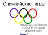 Олимпийские игры. Презентацию приготовила Ученица 11 «А» класса Шурыгина Мария. 5klass.net