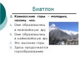 Кавказские горы – молодые, потому что: Они образовались в мезозойскую эру Они образовались в кайнозойскую эру Это высокие горы Здесь продолжается горообразование