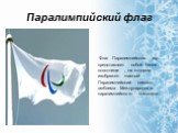 Паралимпийский флаг. Флаг Паралимпийских игр представляет собой белое полотнище , на котором изображен главный Паралимпийский символ-эмблема Международного паралимпийского комитета.
