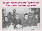 За святковим столом Ткачук Гнат Петрович з своїми друзями