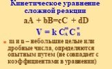 Кинетическое уравнение сложной реакции. аА + bВ=сС + dD V = k C C m и n – небольшие целые или дробные числа, определяются опытным путем (не совпадает с коэффициентами в уравнении). m A n B