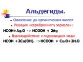 Окисление до органических кислот Реакция «серебренного зеркала»: HCOH+Ag2O -> HCOOH + 2Ag Взаимодействие с гидроксидом меди HCOH +2Cu(OH)2 ->HCOOH + Cu2O+2H2O