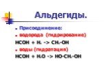 Присоединение: водорода (гидрирование) HCOH + H2 -> CH3-OH воды (гидратация) HCOH + H2O -> HO-CH2-OH