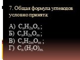 7. Общая формула углеводов условно принята: А) СnH2nOn ; Б) СnH2nOm ; В) СnH2mOm ; Г) Сn (H2O)m.