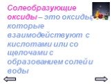 Солеобразующие оксиды – это оксиды, которые взаимодействуют с кислотами или со щелочами с образованием солей и воды