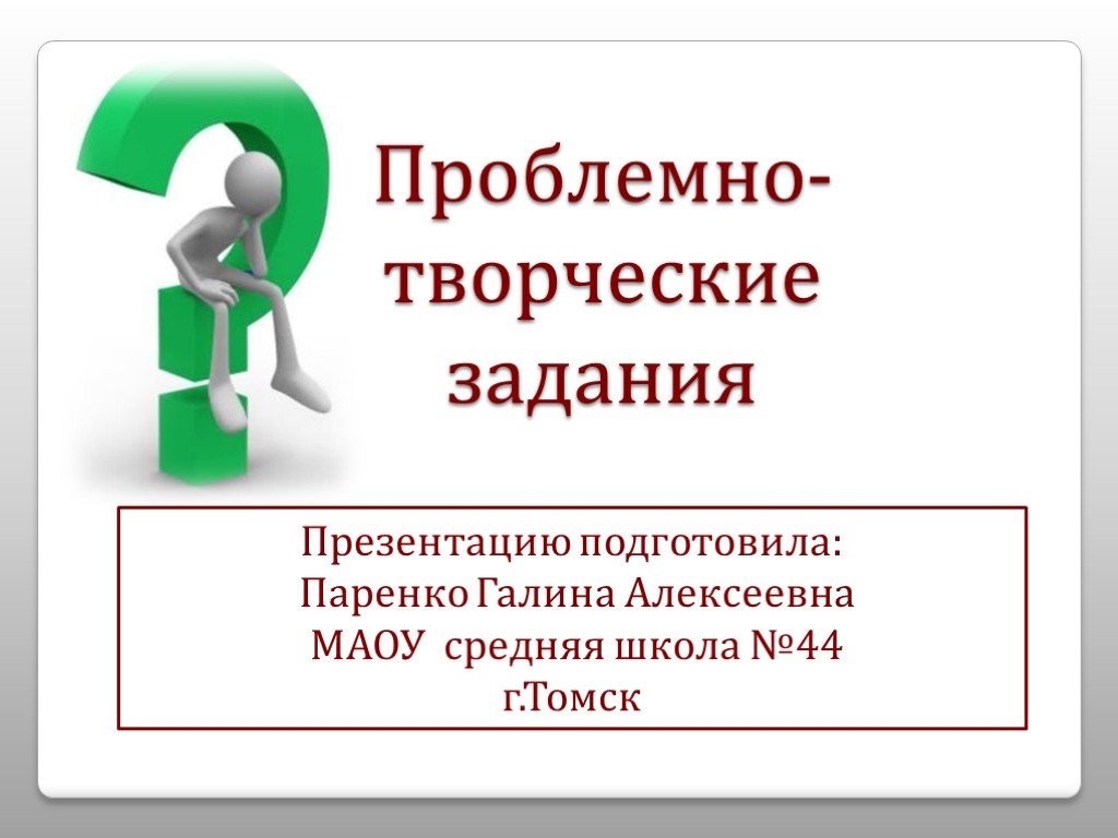 Презентация работа 10 класс. Проблемные и творческие задания. Задание для презентации. Паренко Галина Алексеевна..