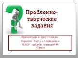 Проблемно- творческие задания. Презентацию подготовила: Паренко Галина Алексеевна МАОУ средняя школа №44 г.Томск