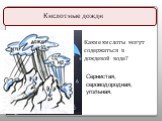 Кислотные дожди. Какие кислоты могут содержаться в дождевой воде? Сернистая, сероводородная, угольная.