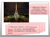 « Эйфелева башня», летом на 15 см выше, чем зимой, при нагревании металл расширяется, поэтому она и выше. « Эйфелева башня»- «железная леди» выполнена из стали находится в Париже.