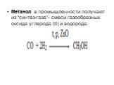 Метанол в промышленности получают из “синтез-газа”- смеси газообразных оксида углерода (II) и водорода: