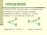ОПРЕДЕЛЕНИЕ. АЛЬДЕГИДЫ (СnH2n+1OН)– это органические соединения, молекулы которых содержат карбонильную группу, связанную с атомом водорода и углеводородным радикалом. общая формула. альдегидная группа